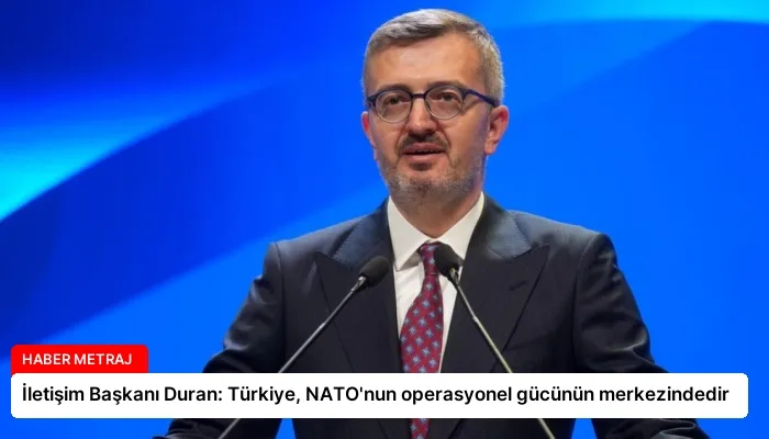 İletişim Başkanı Duran: Türkiye, NATO’nun operasyonel gücünün merkezindedir