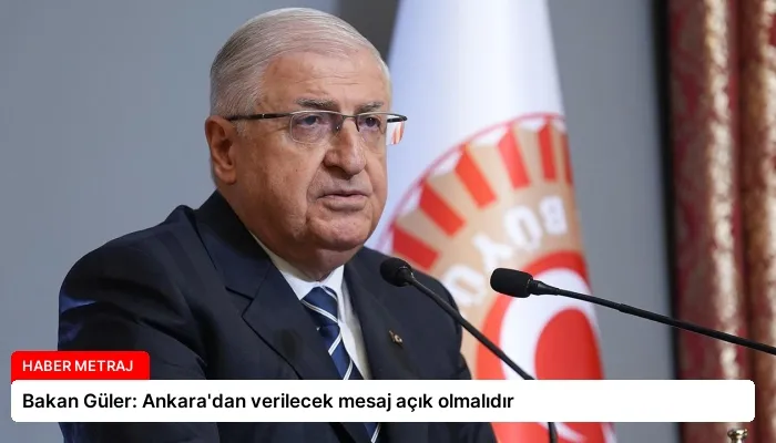 Bakan Güler: Ankara’dan verilecek mesaj açık olmalıdır
