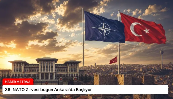 36. NATO Zirvesi bugün Ankara’da Başlıyor