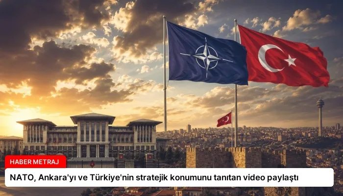 NATO, Ankara’yı ve Türkiye’nin stratejik konumunu tanıtan video paylaştı