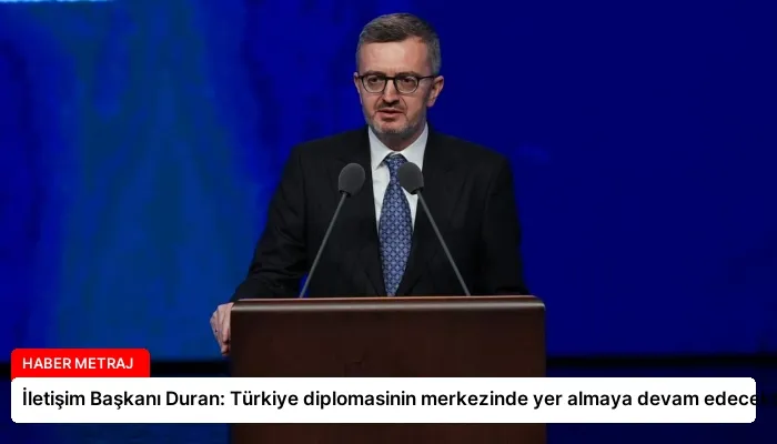 İletişim Başkanı Duran: Türkiye diplomasinin merkezinde yer almaya devam edecektir