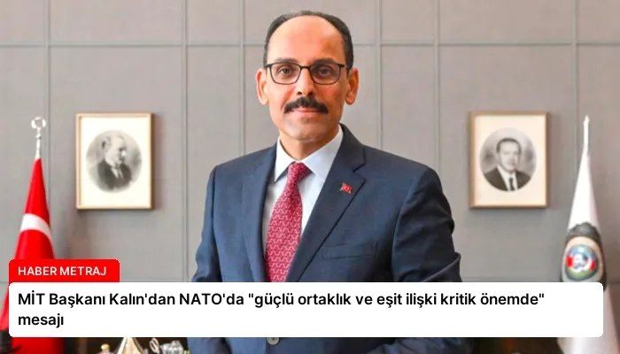 MİT Başkanı Kalın’dan NATO’da “güçlü ortaklık ve eşit ilişki kritik önemde” mesajı