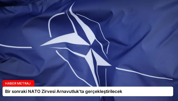 Bir sonraki NATO Zirvesi Arnavutluk’ta gerçekleştirilecek