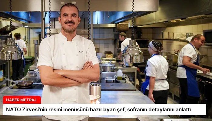 NATO Zirvesi’nin resmi menüsünü hazırlayan şef, sofranın detaylarını anlattı
