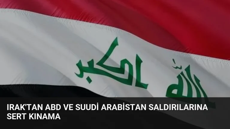 Irak’tan ABD ve Suudi Arabistan Saldırılarına Sert Kınama