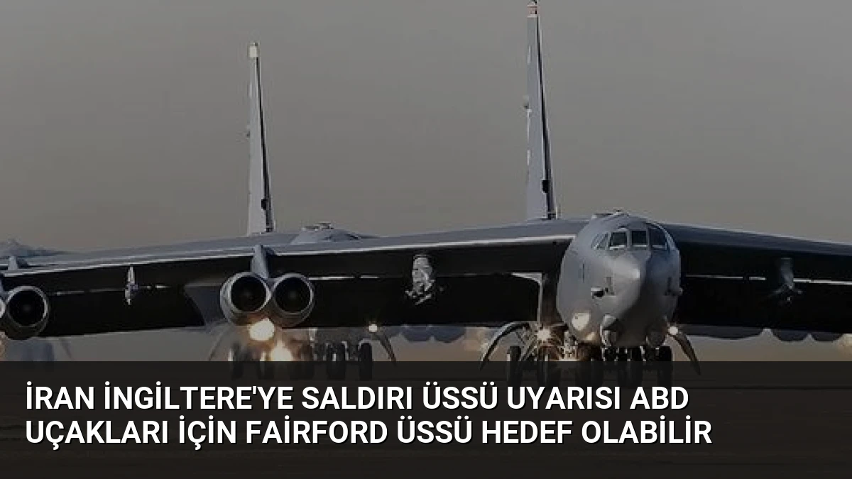 İran İngiltere’ye Saldırı Üssü Uyarısı ABD Uçakları İçin Fairford Üssü Hedef Olabilir