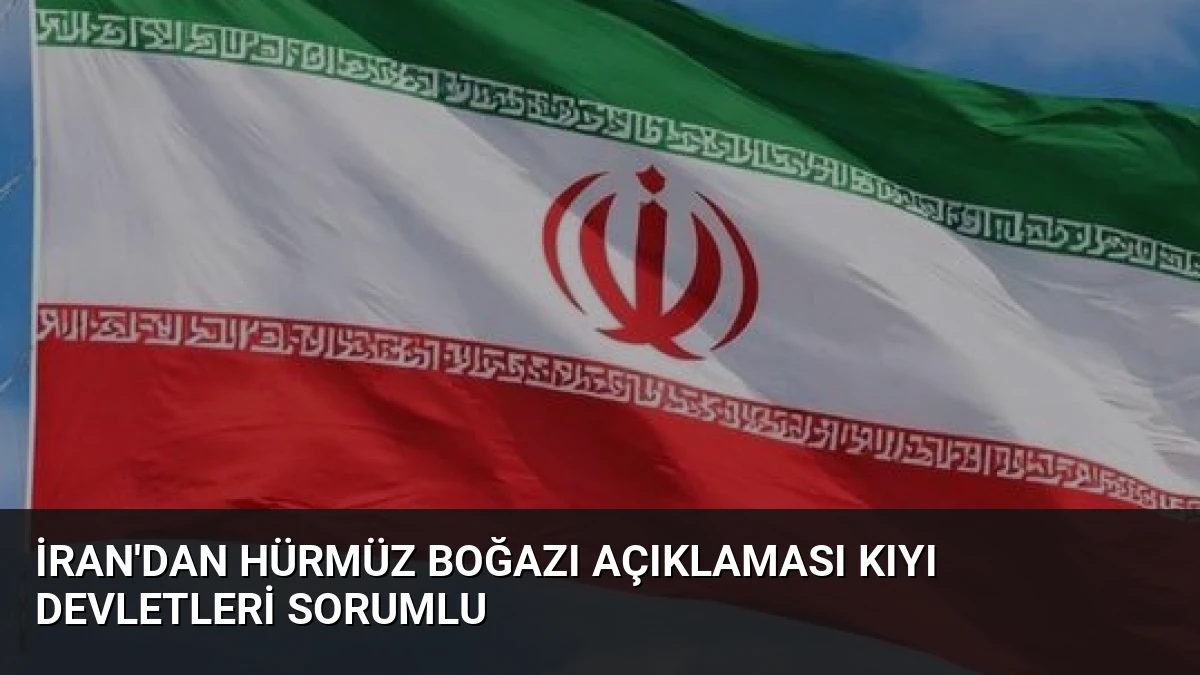 İran’dan Hürmüz Boğazı Açıklaması Kıyı Devletleri Sorumlu