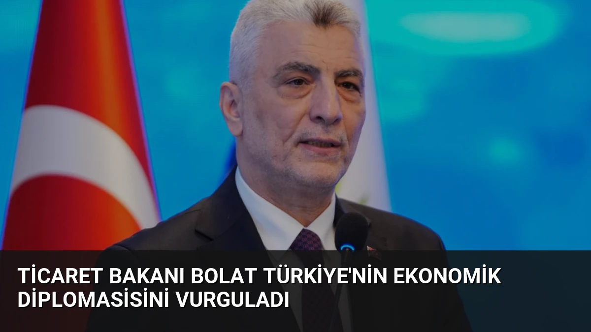 Ticaret Bakanı Bolat Türkiye’nin Ekonomik Diplomasisini Vurguladı