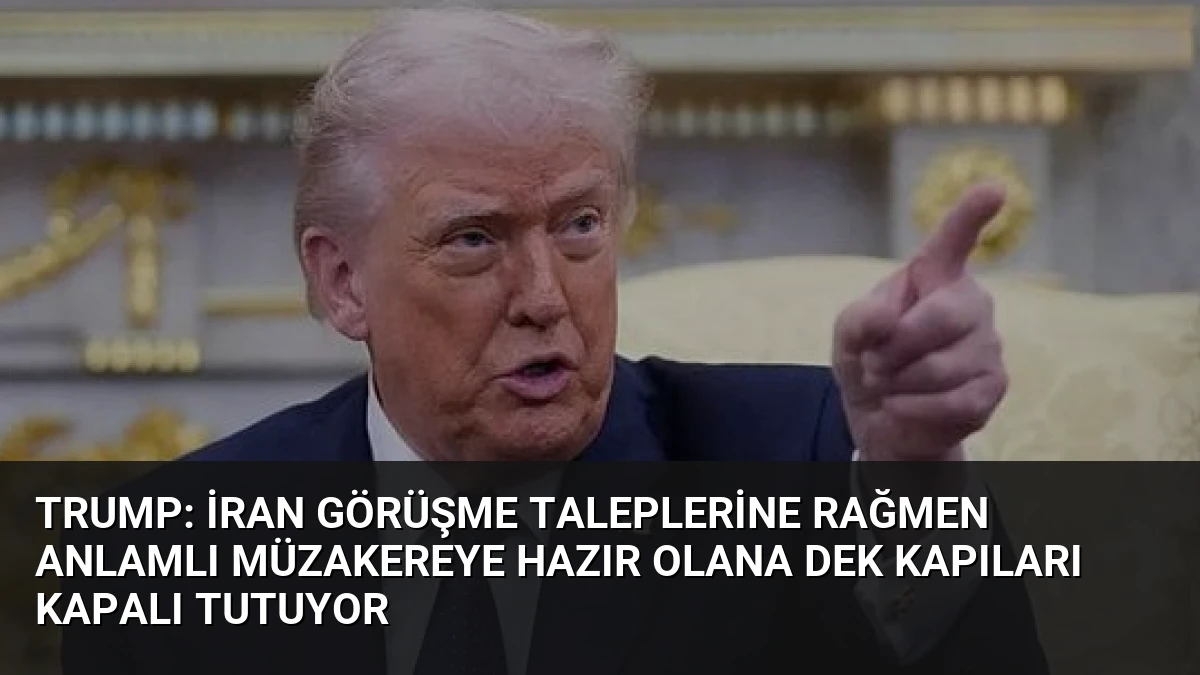 Trump: İran görüşme taleplerine rağmen anlamlı müzakereye hazır olana dek kapıları kapalı tutuyor