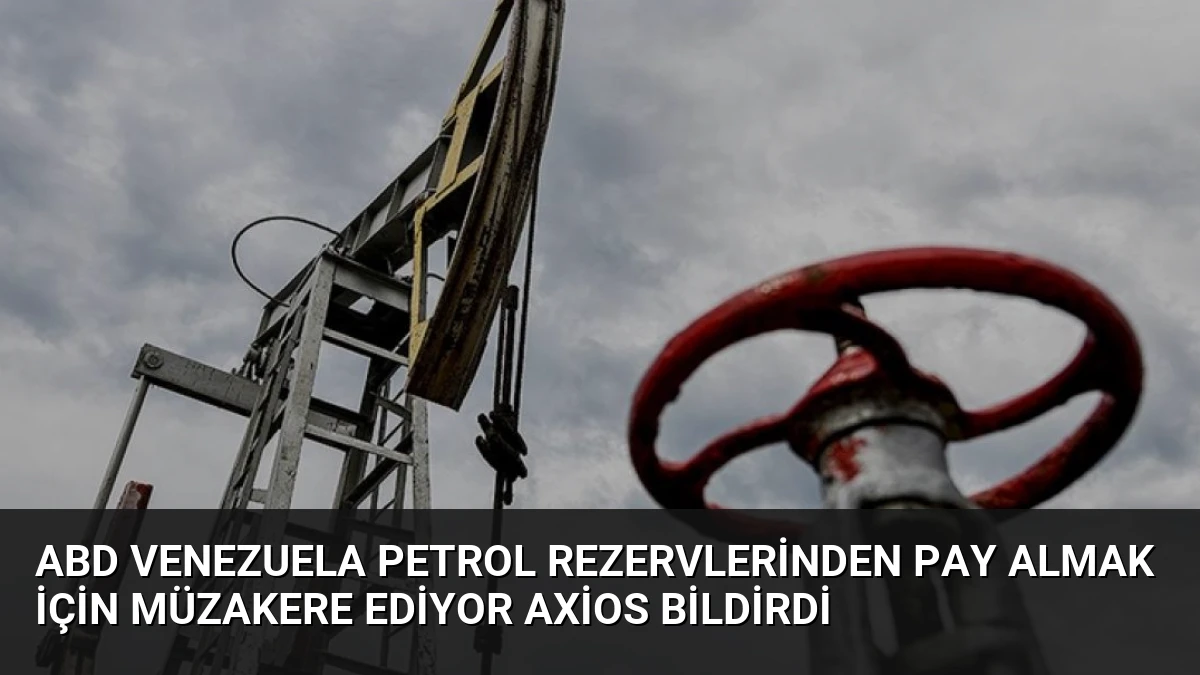 ABD Venezuela Petrol Rezervlerinden Pay Almak İçin Müzakere Ediyor Axios Bildirdi