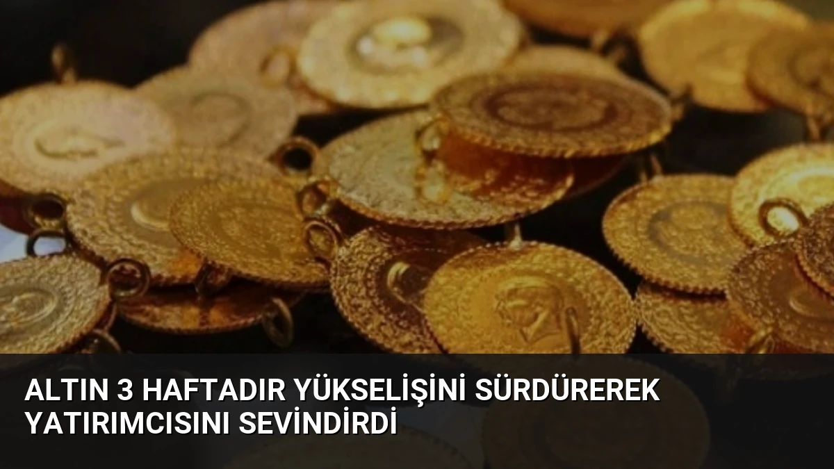 Altın 3 Haftadır Yükselişini Sürdürerek Yatırımcısını Sevindirdi