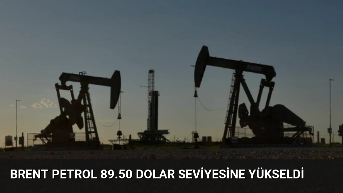Brent Petrol 89.50 Dolar Seviyesine Yükseldi