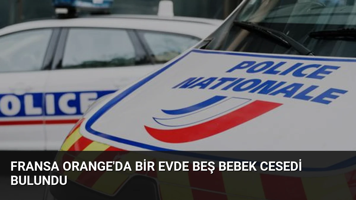 Fransa Orange’da Bir Evde Beş Bebek Cesedi Bulundu