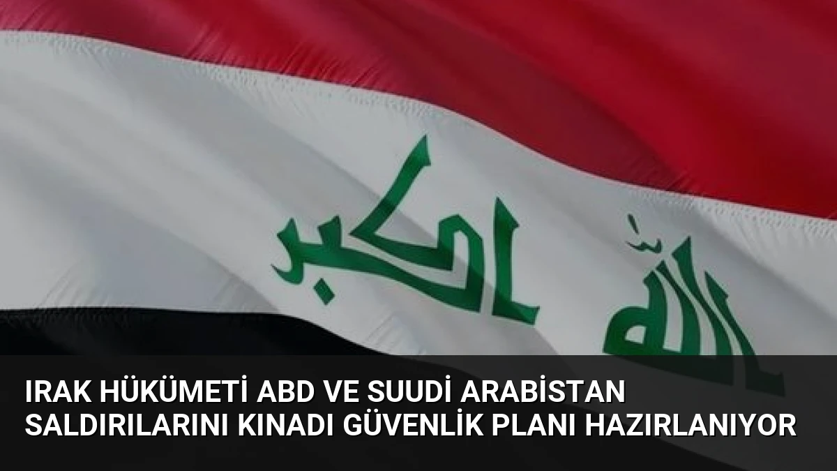 Irak Hükümeti ABD ve Suudi Arabistan Saldırılarını Kınadı Güvenlik Planı Hazırlanıyor
