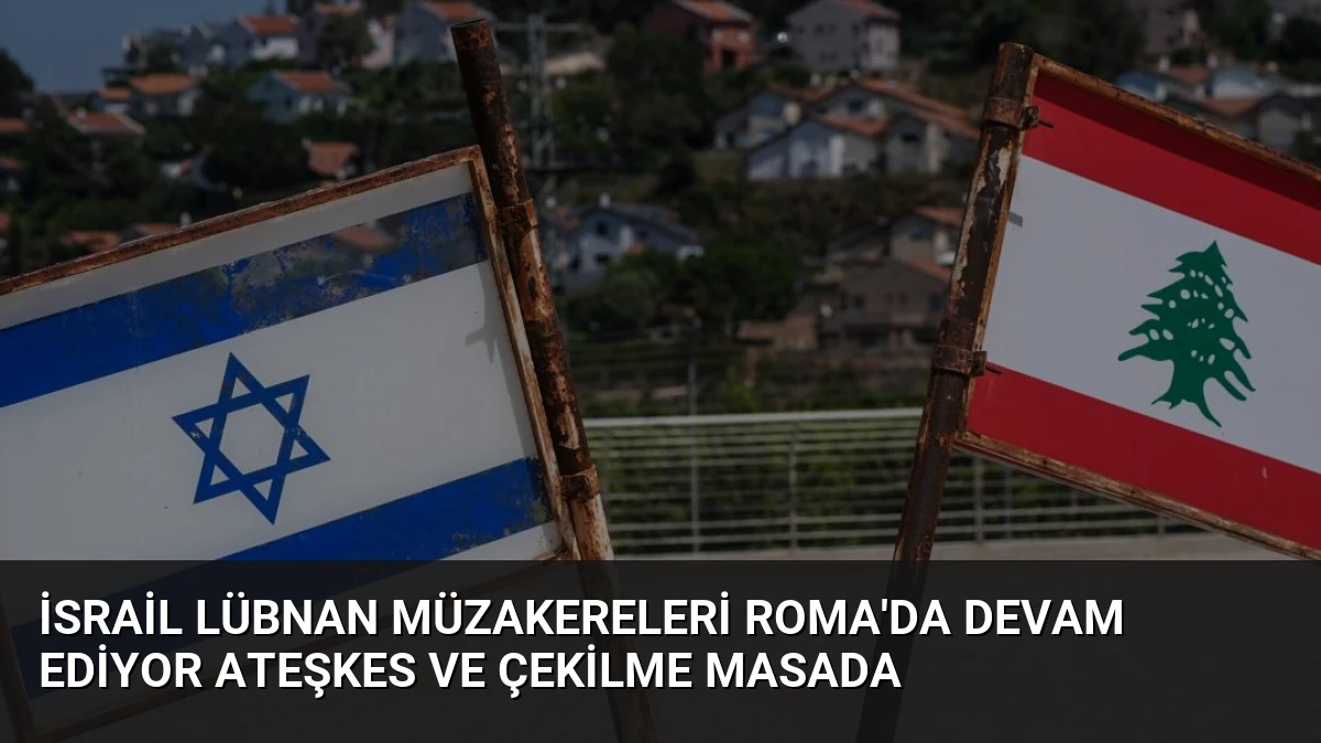 İsrail Lübnan Müzakereleri Roma’da Devam Ediyor Ateşkes ve Çekilme Masada