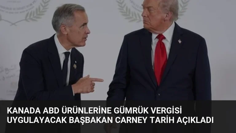 Kanada ABD Ürünlerine Gümrük Vergisi Uygulayacak Başbakan Carney Tarih Açıkladı