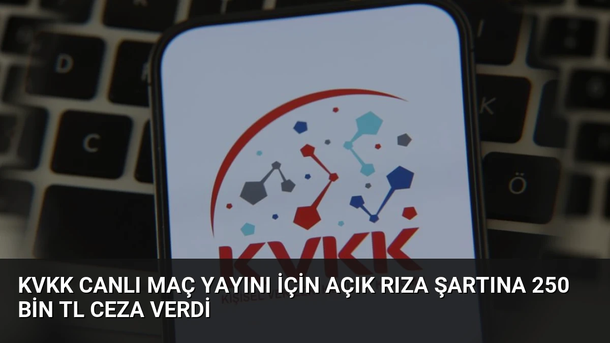 KVKK Canlı Maç Yayını İçin Açık Rıza Şartına 250 Bin TL Ceza Verdi