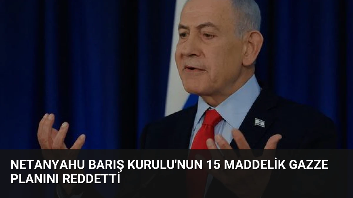 Netanyahu Barış Kurulu’nun 15 Maddelik Gazze Planını Reddetti