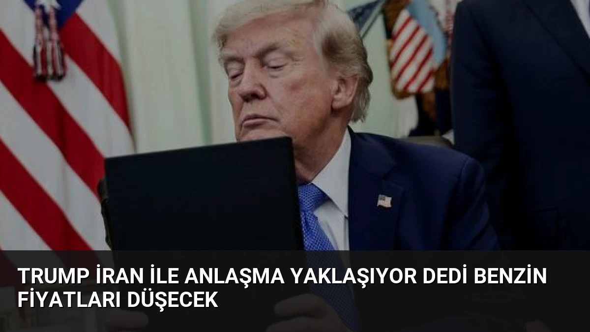 Trump İran ile Anlaşma Yaklaşıyor Dedi Benzin Fiyatları Düşecek