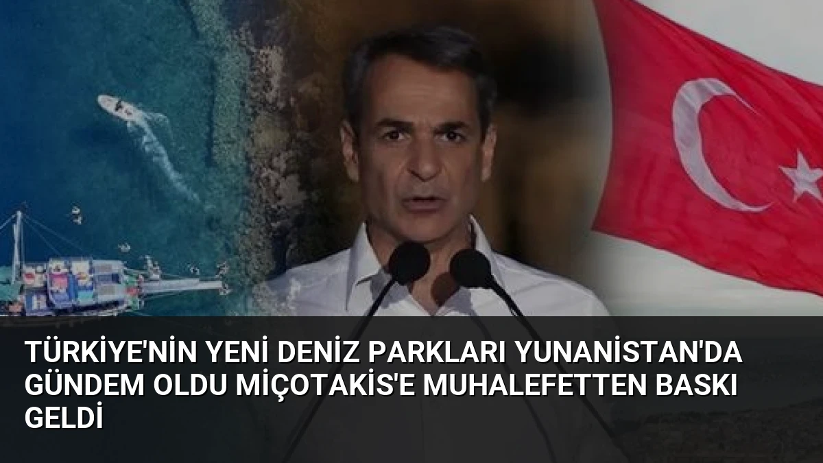 Türkiye’nin Yeni Deniz Parkları Yunanistan’da Gündem Oldu Miçotakis’e Muhalefetten Baskı Geldi
