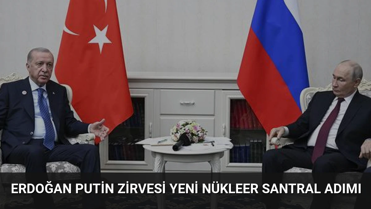 Erdoğan Putin Zirvesi Yeni Nükleer Santral Adımı