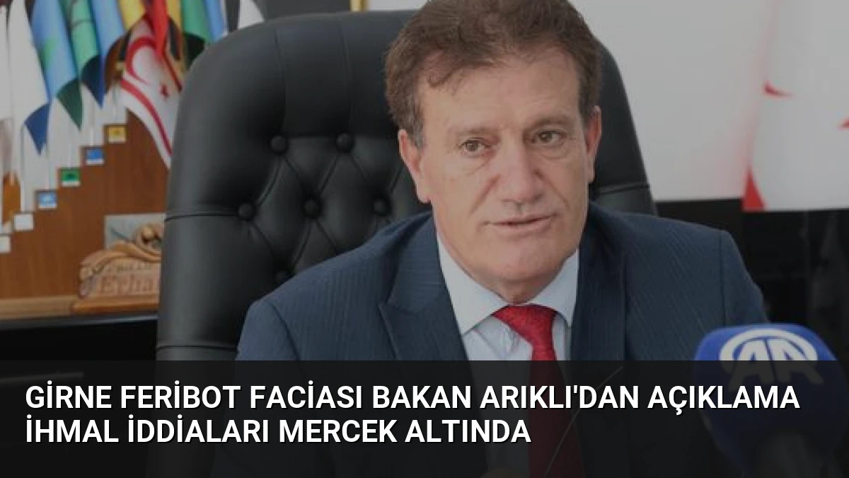 Girne Feribot Faciası Bakan Arıklı’dan Açıklama İhmal İddiaları Mercek Altında