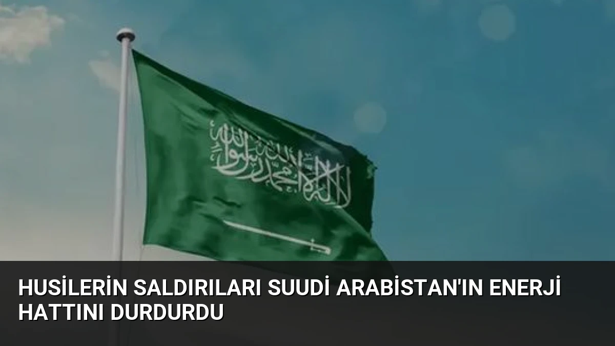 Husilerin Saldırıları Suudi Arabistan’ın Enerji Hattını Durdurdu