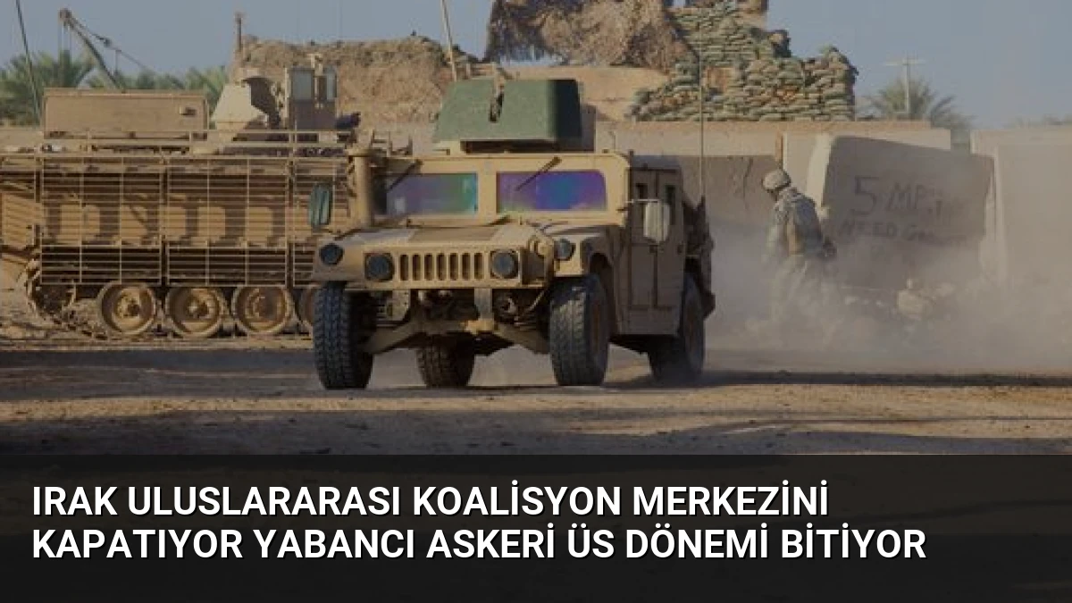 Irak Uluslararası Koalisyon Merkezini Kapatıyor Yabancı Askeri Üs Dönemi Bitiyor