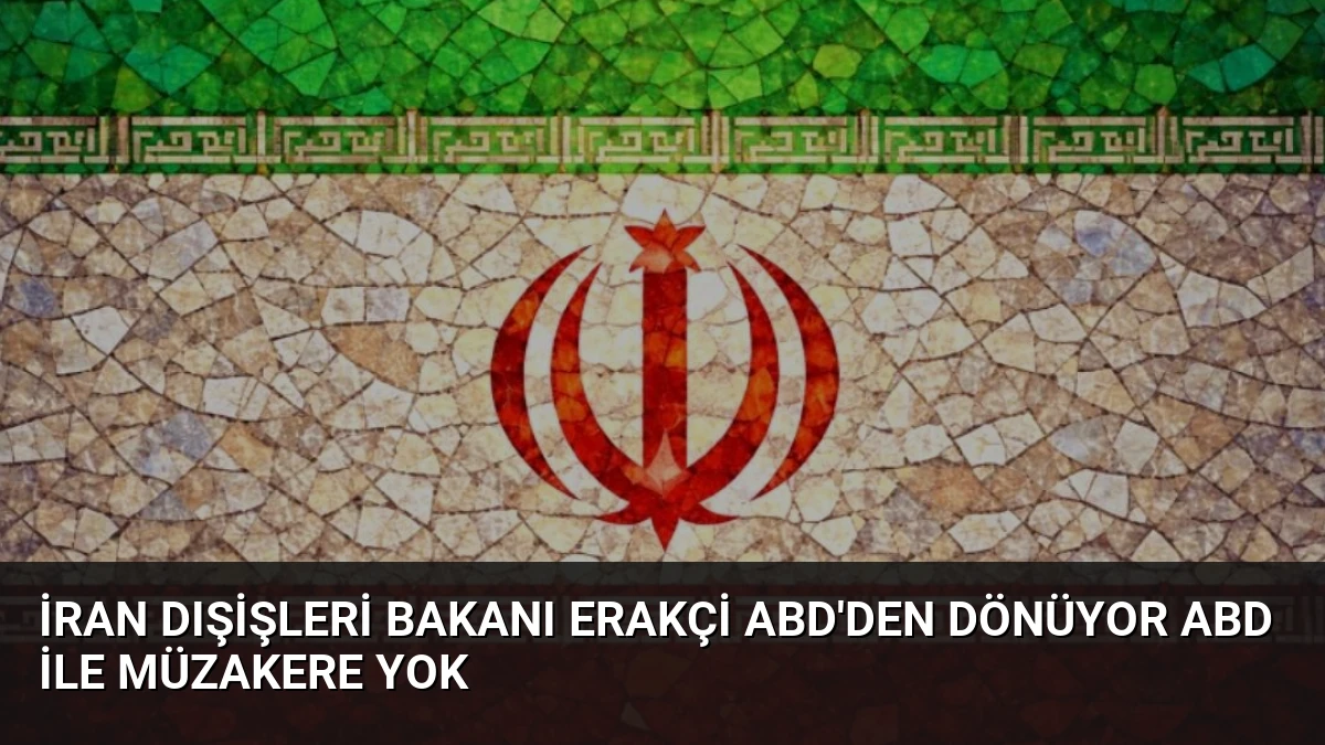 İran Dışişleri Bakanı Erakçi ABD’den Dönüyor ABD İle Müzakere Yok