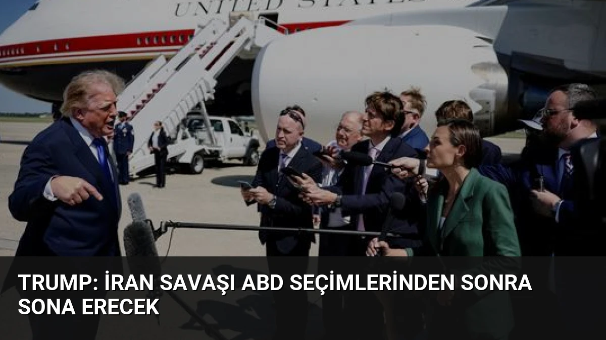 Trump: İran Savaşı ABD Seçimlerinden Sonra Sona Erecek