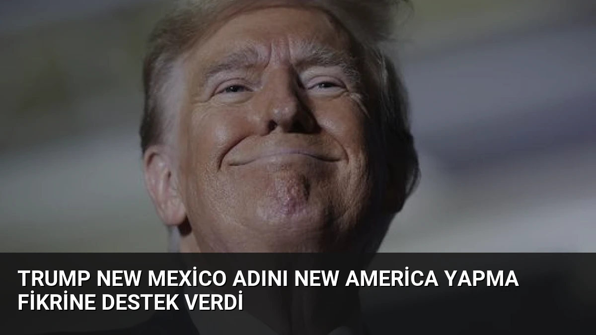Trump New Mexico Adını New America Yapma Fikrine Destek Verdi