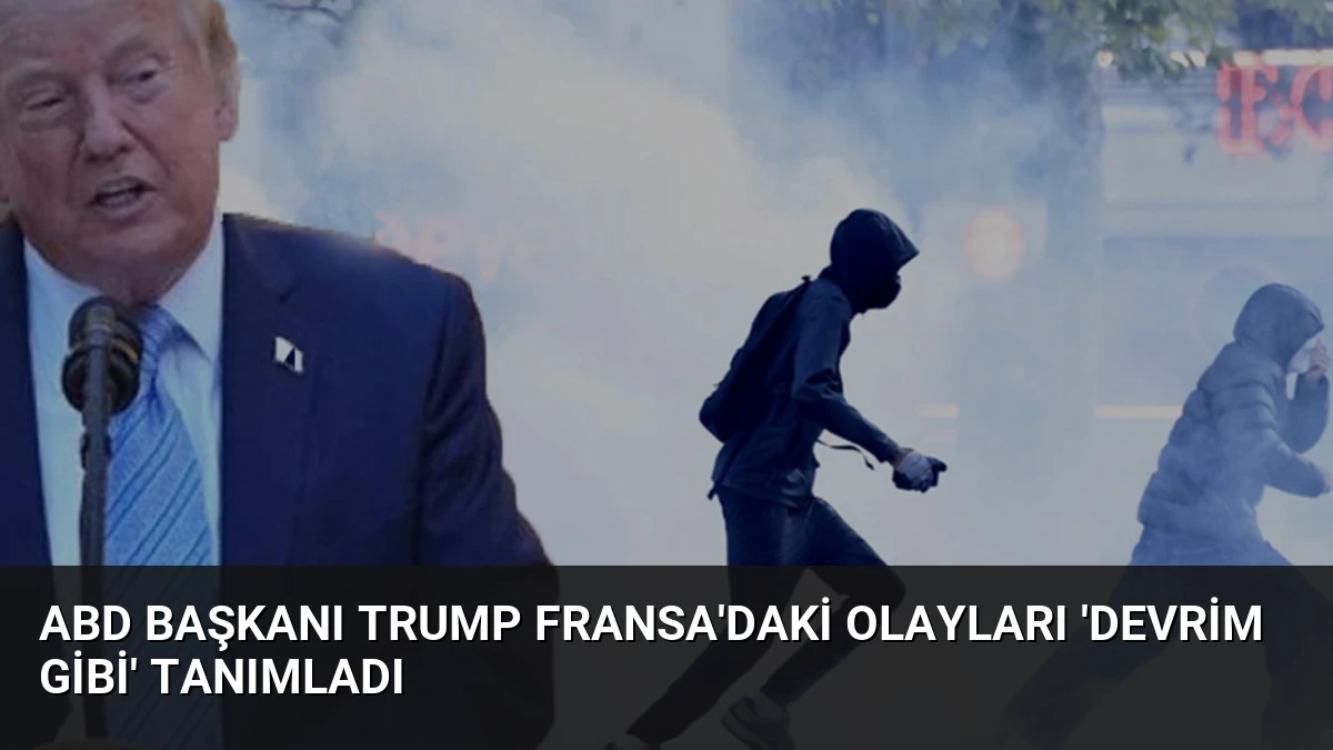 ABD Başkanı Trump Fransa’daki Olayları ‘Devrim Gibi’ Tanımladı