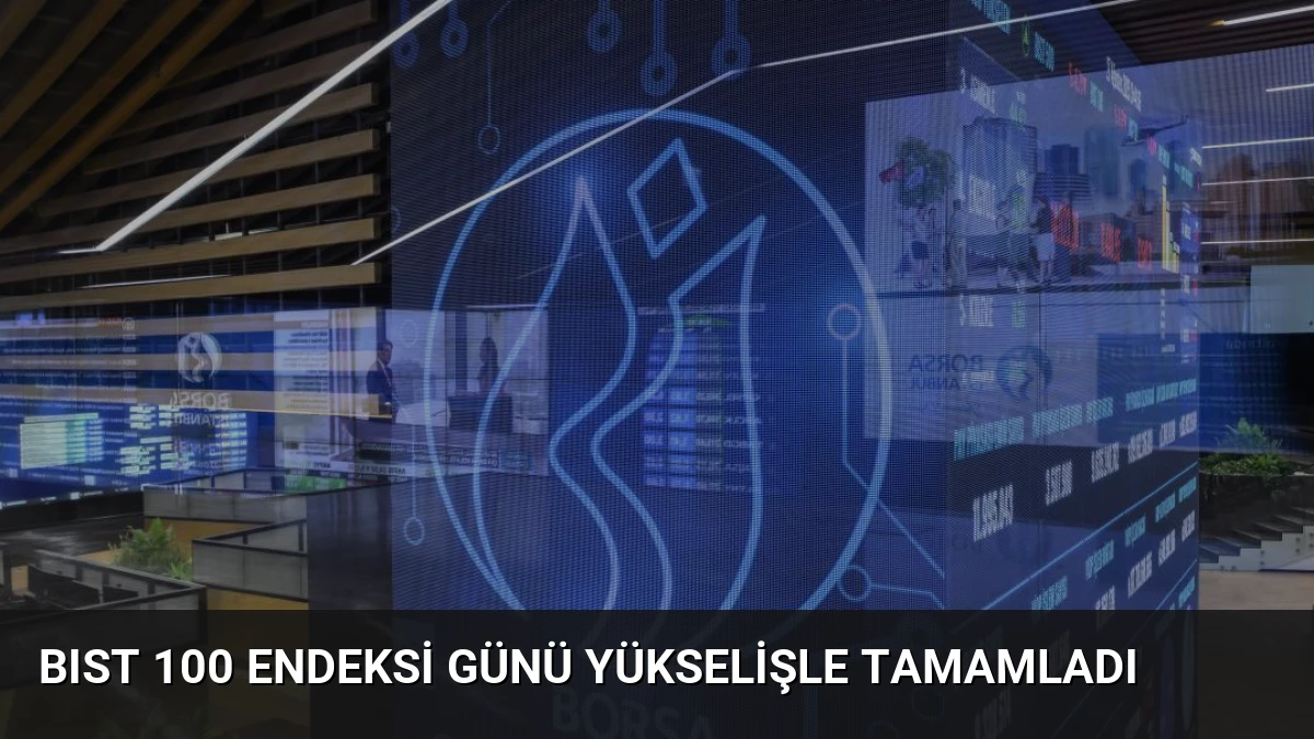 BIST 100 Endeksi Günü Yükselişle Tamamladı