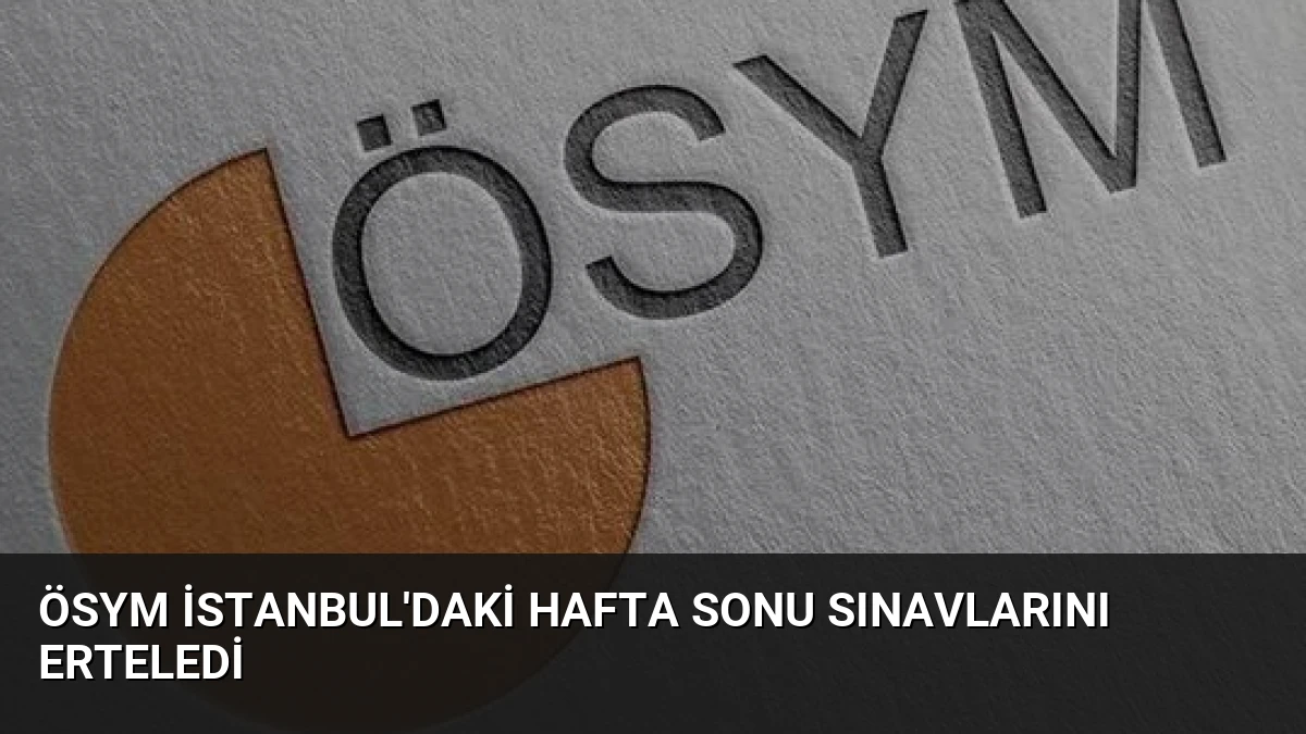 ÖSYM İstanbul’daki Hafta Sonu Sınavlarını Erteledi