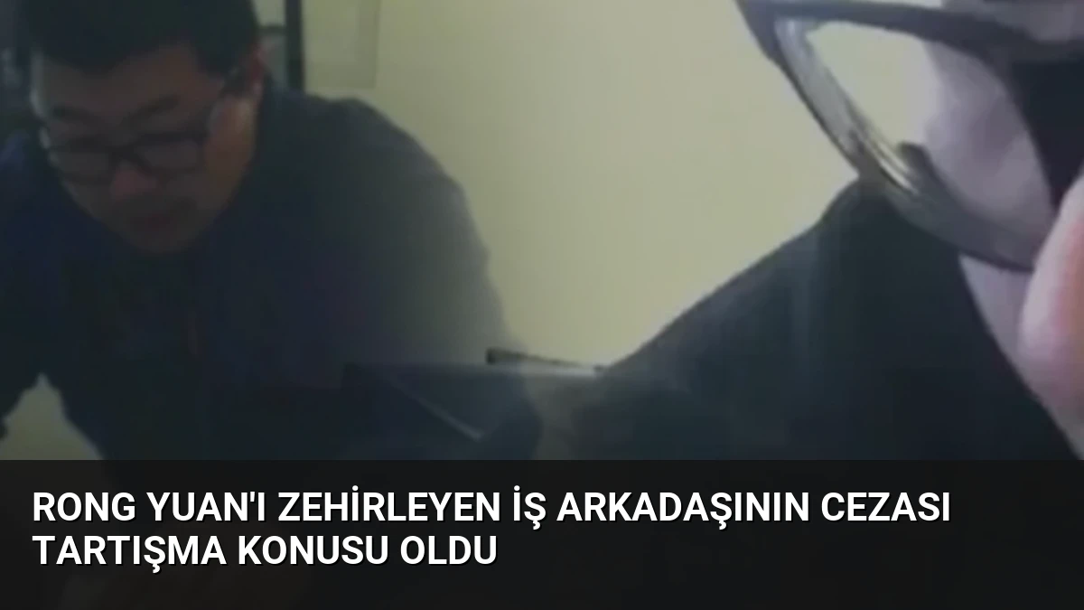 Rong Yuan’ı Zehirleyen İş Arkadaşının Cezası Tartışma Konusu Oldu
