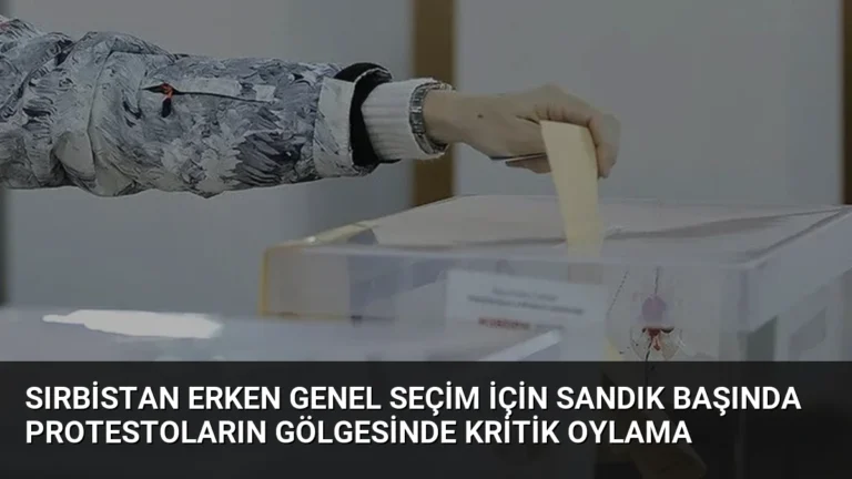 Sırbistan Erken Genel Seçim İçin Sandık Başında Protestoların Gölgesinde Kritik Oylama