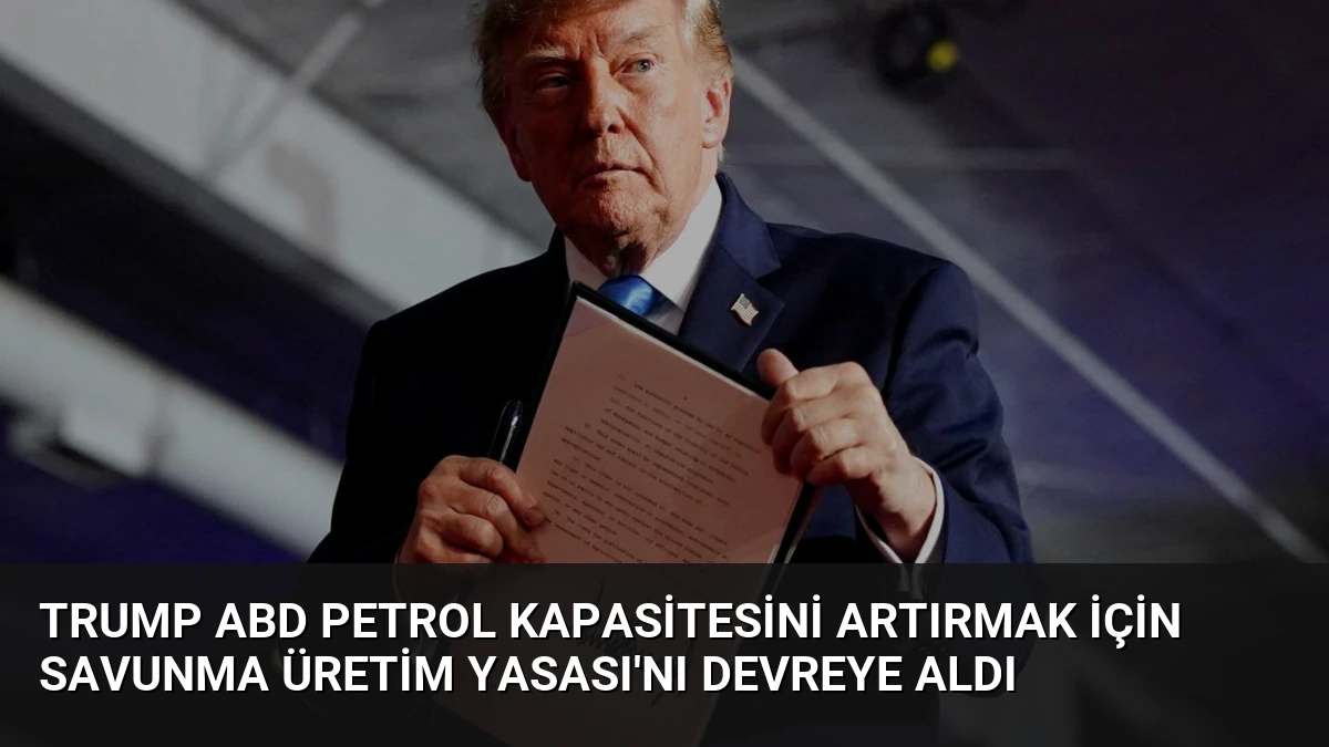 Trump ABD Petrol Kapasitesini Artırmak İçin Savunma Üretim Yasası’nı Devreye Aldı