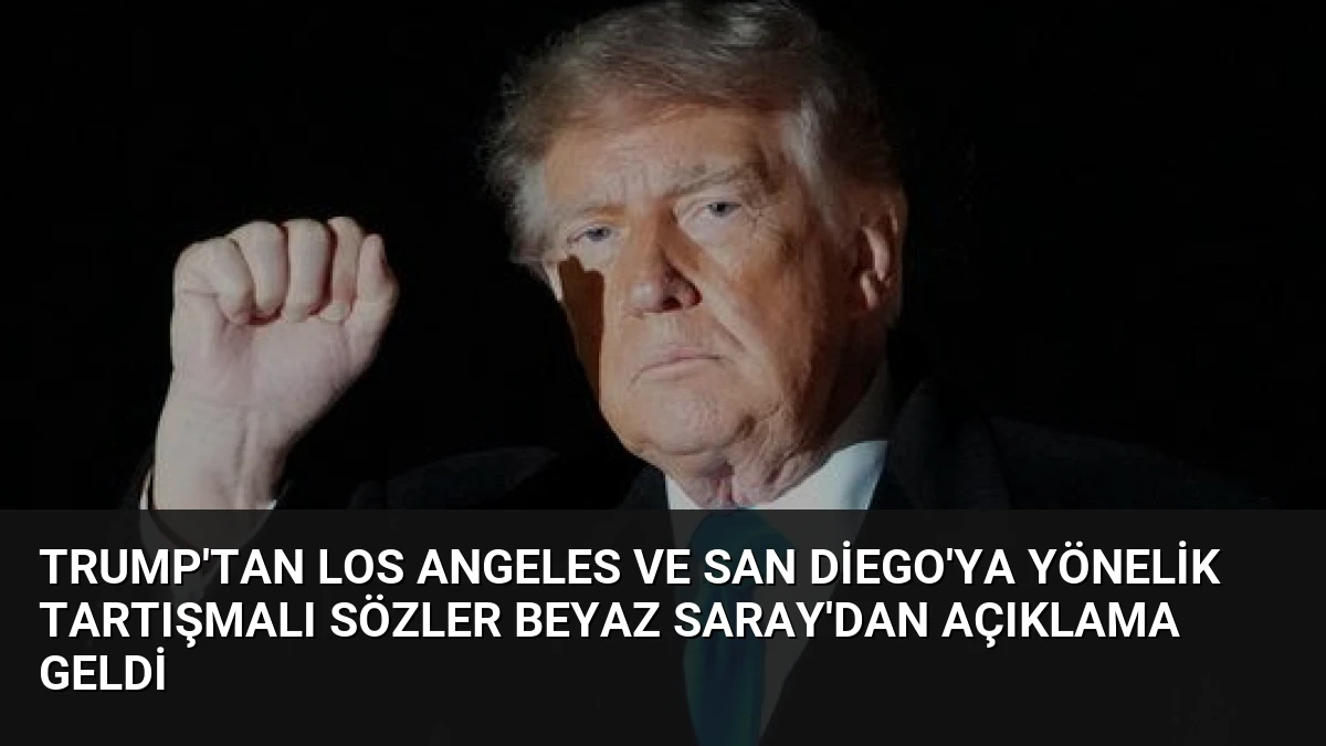 Trump’tan Los Angeles ve San Diego’ya Yönelik Tartışmalı Sözler Beyaz Saray’dan Açıklama Geldi