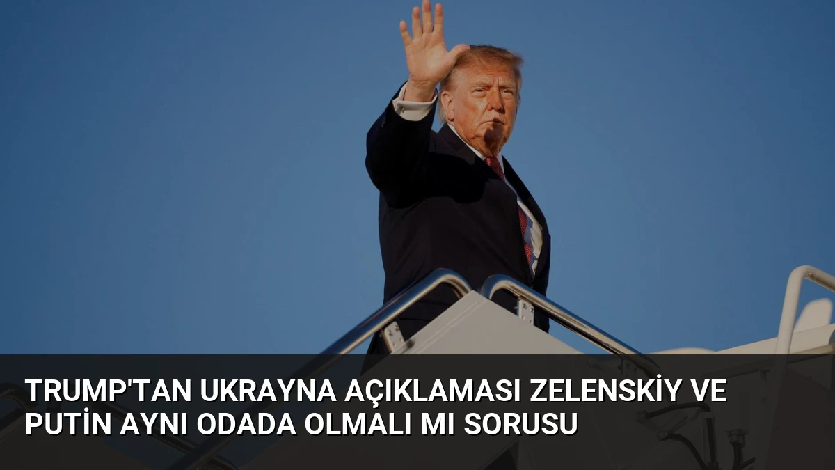 Trump’tan Ukrayna Açıklaması Zelenskiy ve Putin Aynı Odada Olmalı mı Sorusu