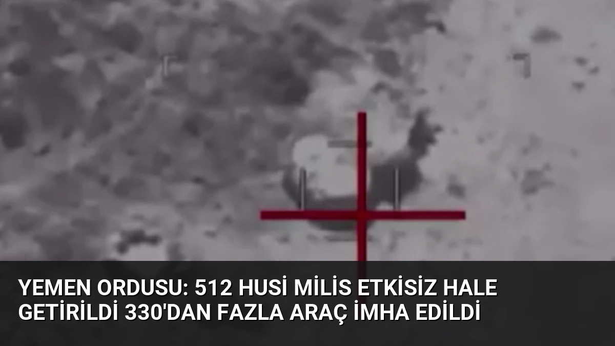 Yemen Ordusu: 512 Husi Milis Etkisiz Hale Getirildi 330’dan Fazla Araç İmha Edildi